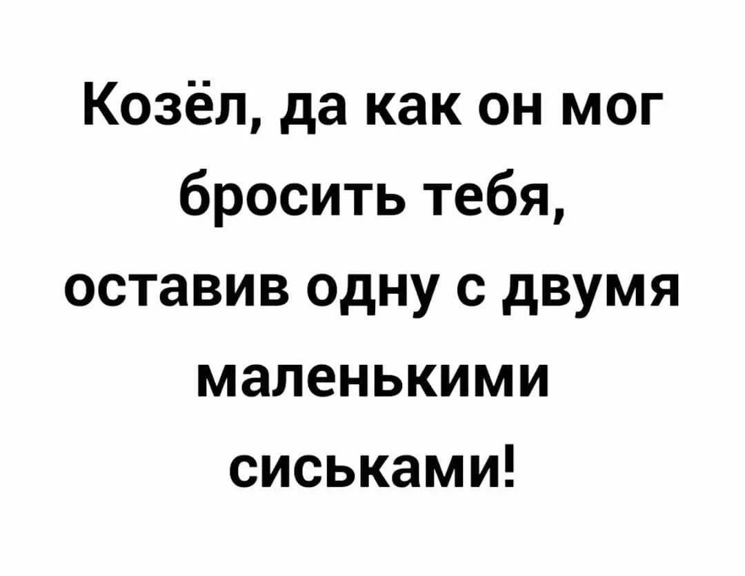 Козёл да как он мог бросить тебя оставив одну с двумя маленькими сиськами