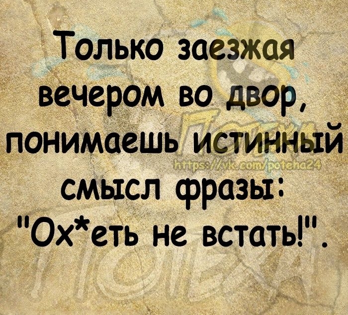 Только заезжая вечером во двор понимаешь истинный смысл фразы Охеть не встать