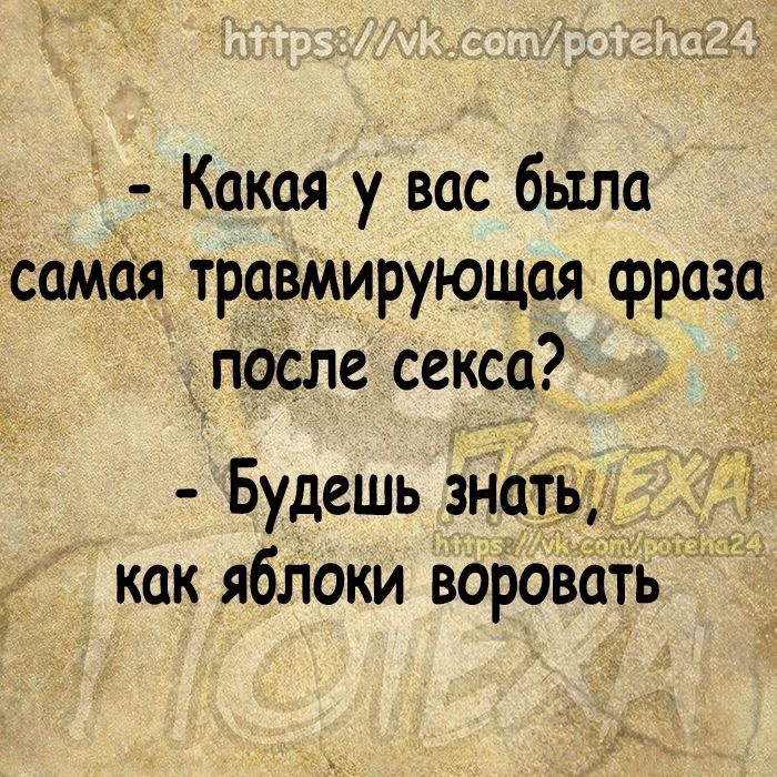 Какая у вас была самая травмирующая фраза после секса а Будешь зНатіьдд как яблоки воровбтв