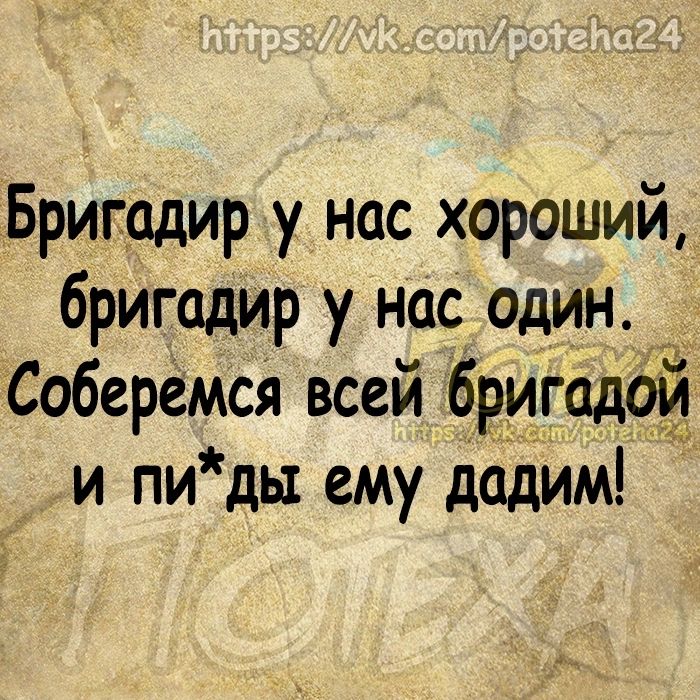 Бригадир у нас хороший бригадир у нас один Соберёмся всей бригадфй и пиды ему дадим