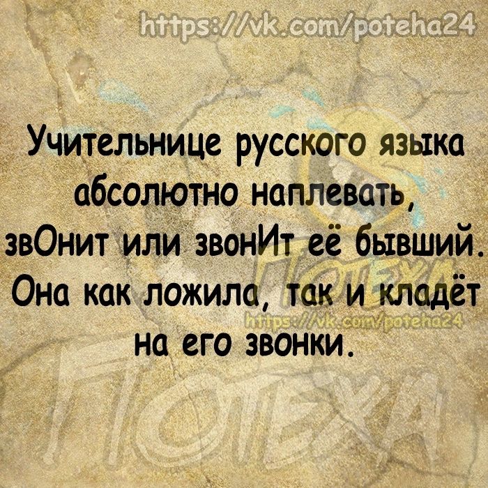 Учительница русского языка абсолютно наплевать звОнит илиі звонИт её бывший Она как ложила так и кладёт на его звонки