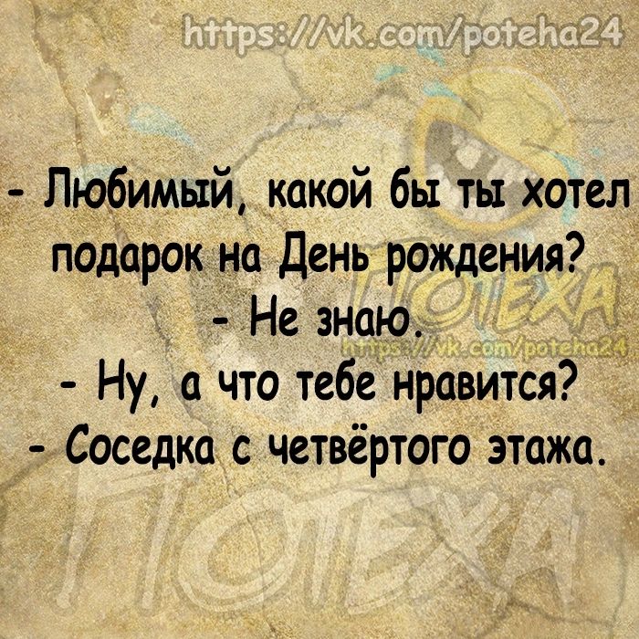 Любимый _какой бы ты хотел подарок на День рождения Не знаю Ну а что тебе нравится33 Соседка с четвёртого этажа