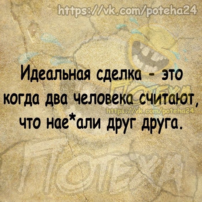 Идеальная сделка это когда два человека считают что нае али друг друга