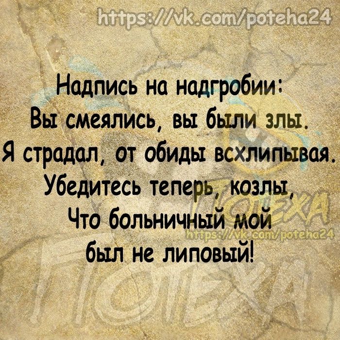 Надпись на надгробии Вьі смеялись вы были злы Я страдал от обиды всхлипывая УбедитеСь теперь козлы _ Что больничный мой Ё был не липовый