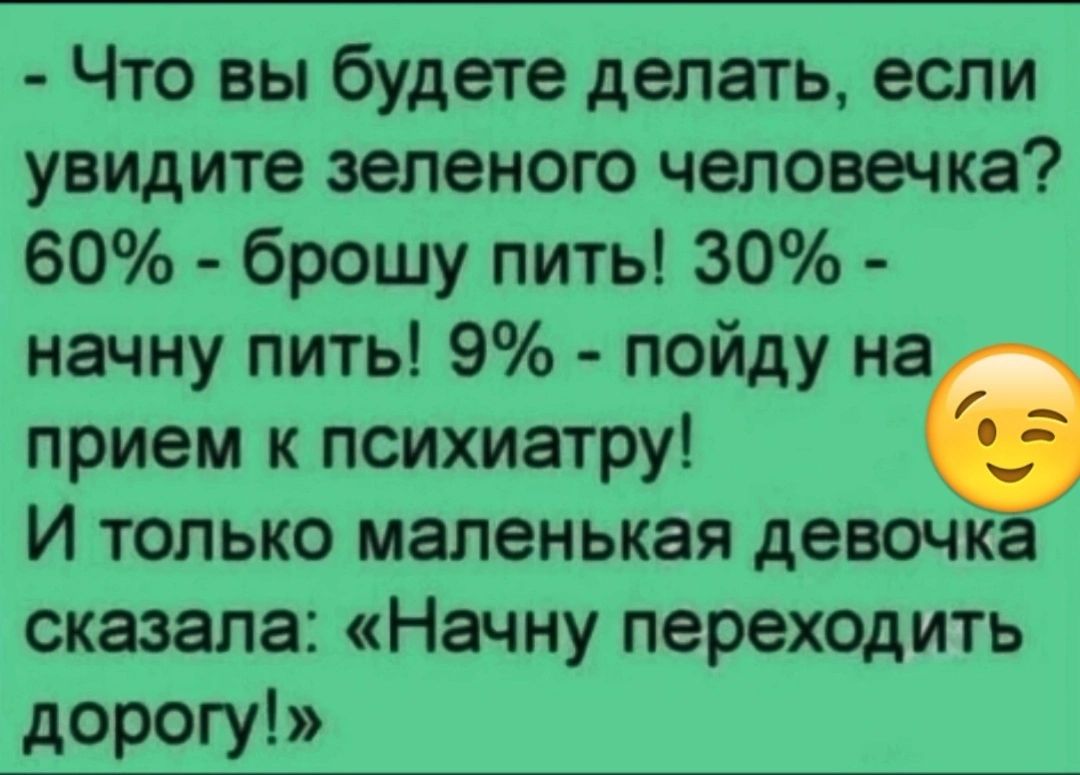 Что вы будете делать если увидите зеленого человечка 60 брошу пить 30 начну пить 9 пойду на прием к психиатру И только маленькая девочка сказала Начну переходить дорогу