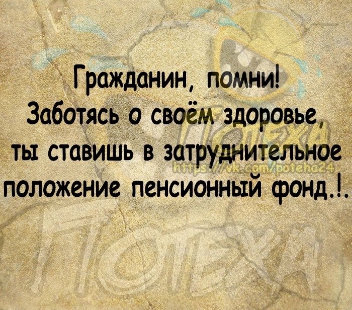 Гражданин помни Заботясь о своём здоровье _ ты ставишь в затруднительное положение пенсионный фонд