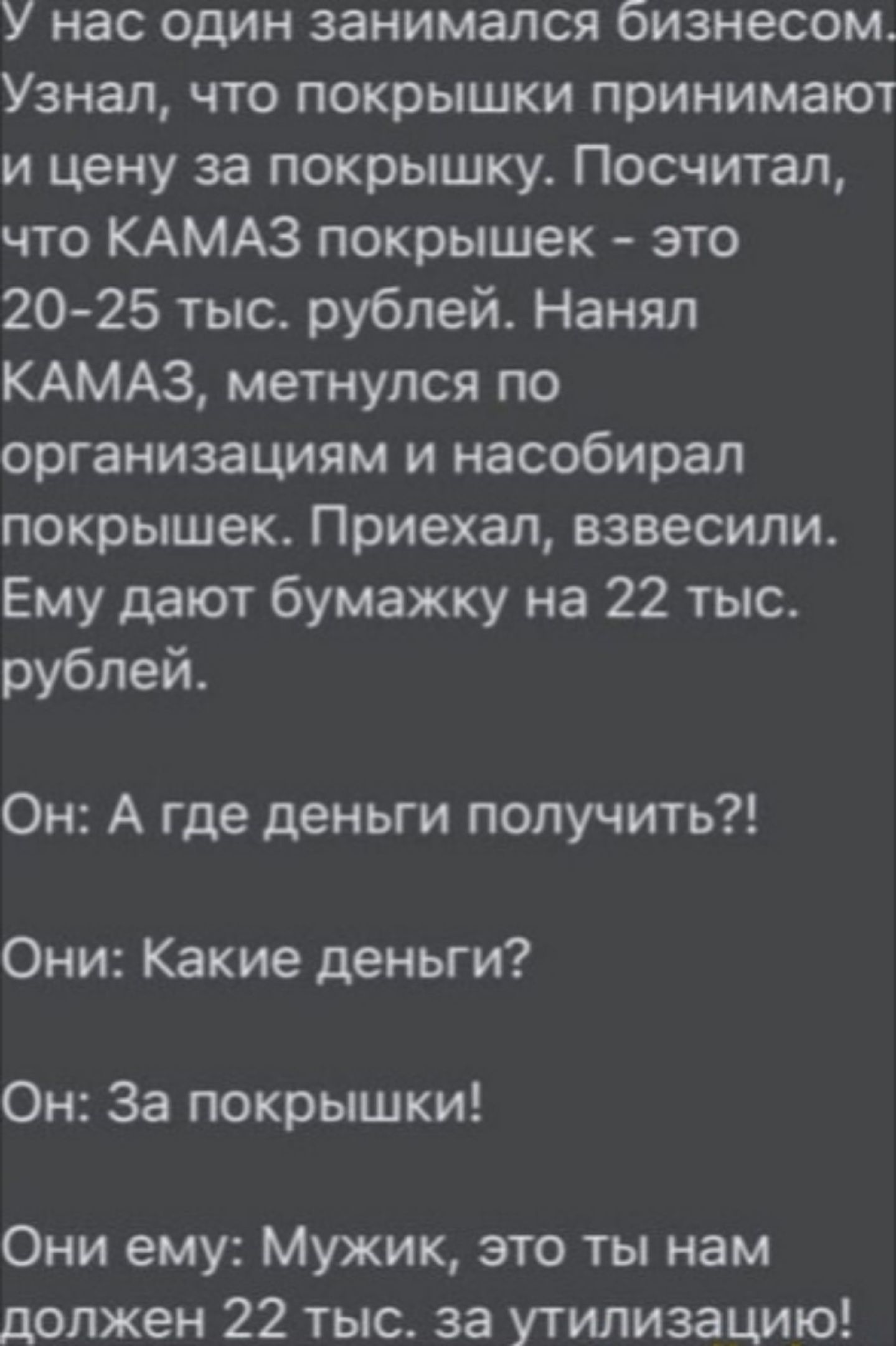 У нас один занимался бизнесом Узнал что покрышки принимают и цену за покрышку Посчитал что КАМАЗ покрышек это 20 25 тыс рублей Наняп КАМАЗ метнулся по организациям и насобирап покрышек Приехал взвесили Ему дают бумажку на 22 тыс рублей Он А где деньги получить Они Какие деньги Он За покрышки Они ему Мужик это ты нам должен 22 тыс за утилизацию