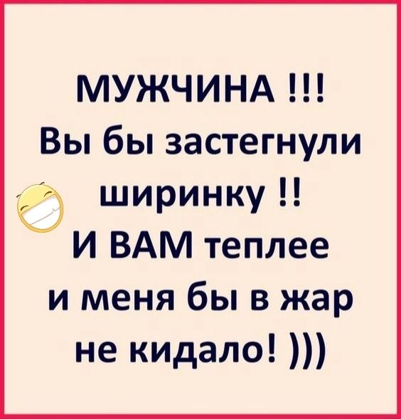 МУЖЧИНА Вы бы застегнули О ширинку И ВАМ теплее и меня бы в жар не кидало