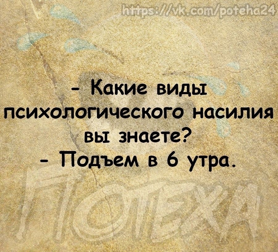 КакИе виды психблогического насилия вы знаете Подъем в 6 утра