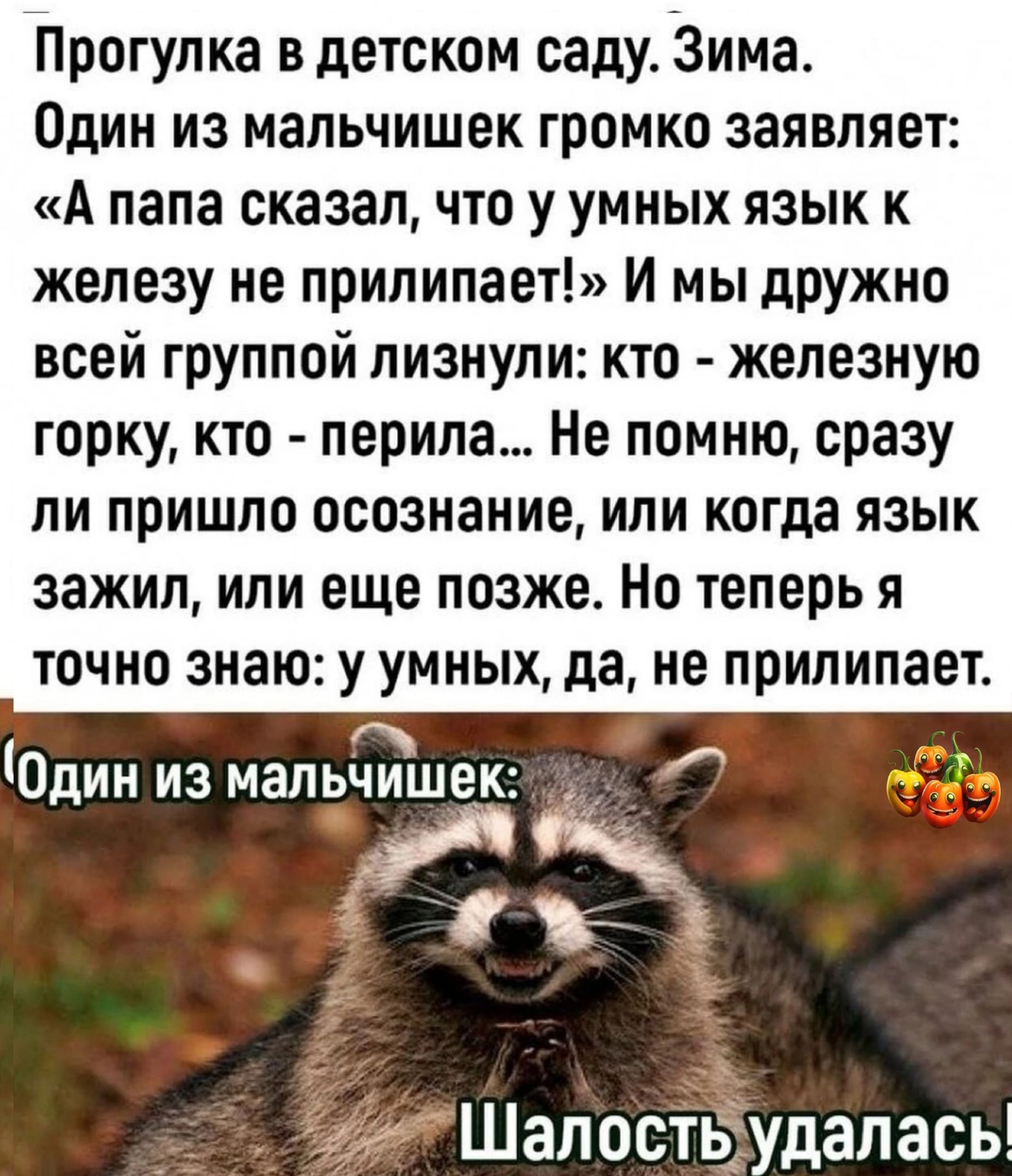 Прогулка в детском саду Зима Один из мальчишек громко заявляет А папа сказалчто у умных язык к железу не прилипает И мы дружно всей группой пизнупи кто железную горку кто перила Не помню сразу ли пришло осознание или когда язык зажил или еще позже Но теперь я ТОЧНО знаю у умных да НЕ прилипает 4 Один из малышш 4