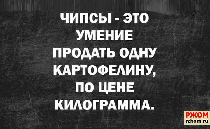 ЧИПСЫ ЭТО УМЕНИЕ ПРОДАТЬ ОДНУ КАРТОФЕАИНУ ПО ЦЕНЕ КИАОГРАММА