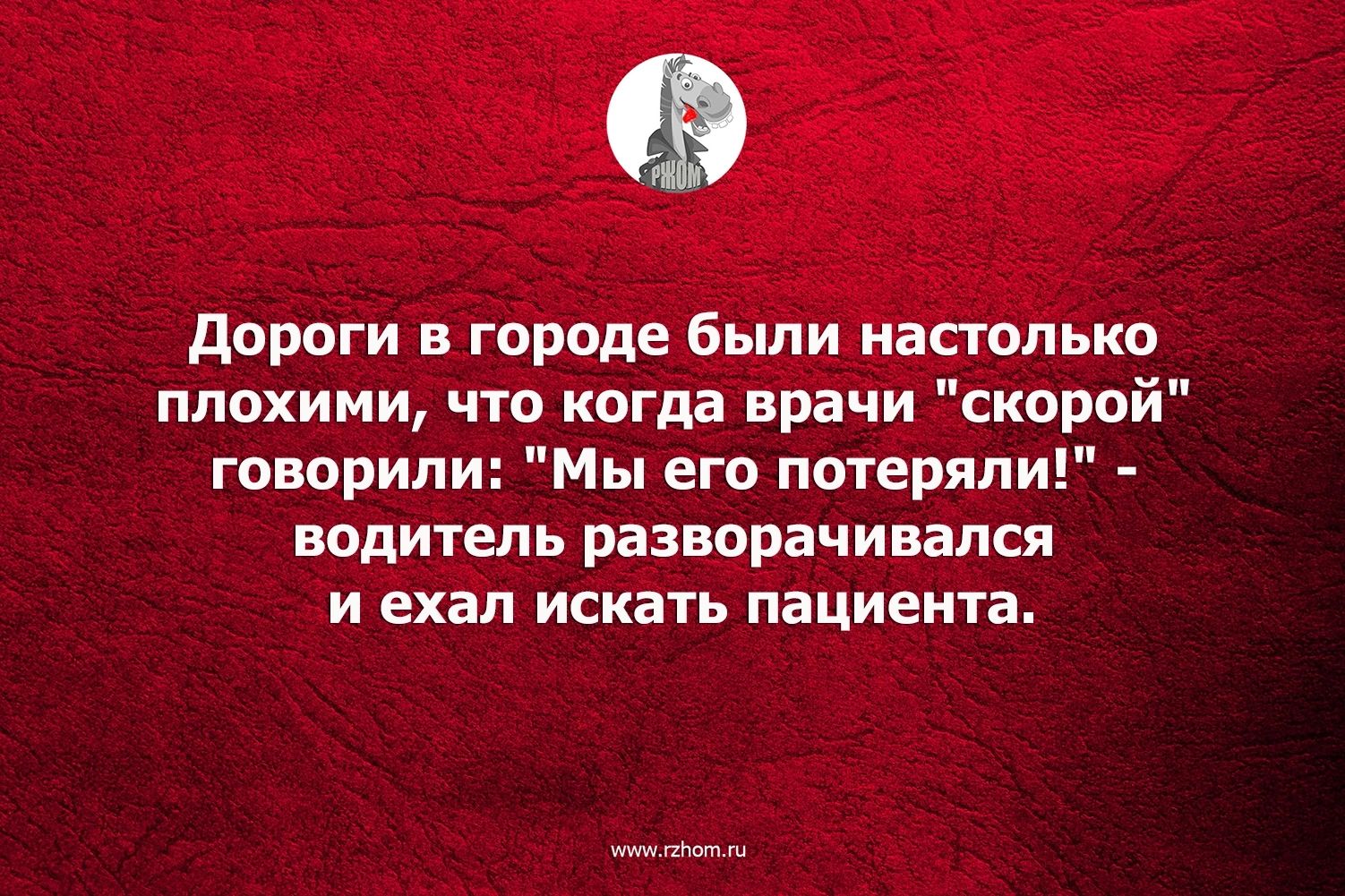 дороги в городе были настолько плохими что когда врачи скором говорили Мы его потеряли водитель разворачивался И ехал ИСКЁТЬ ПБЦИЕИТБ