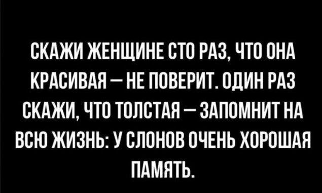 СКАЖИ ЖЕНЩИНЕ ОТО РАЗ ЧТО ОНА КРАБИВАН НЕ ПОВЕРИТ ОЛИН РАЗ ПКАЖИ ЧТО ТОЛСТАП ЗАПОМНИТ НА ВСЮ ЖИЗНЬ У СЛОНОВ ОЧЕНЬ ХОРОШАЯ ПАМЯТЬ