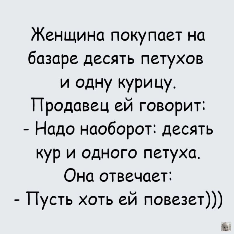 Женщина покупает на базаре десять петухов и одну курицу Продавец ей говорит Надо наоборот десять кур и одного петуха Она отвечает Пусть хоть ей повезет