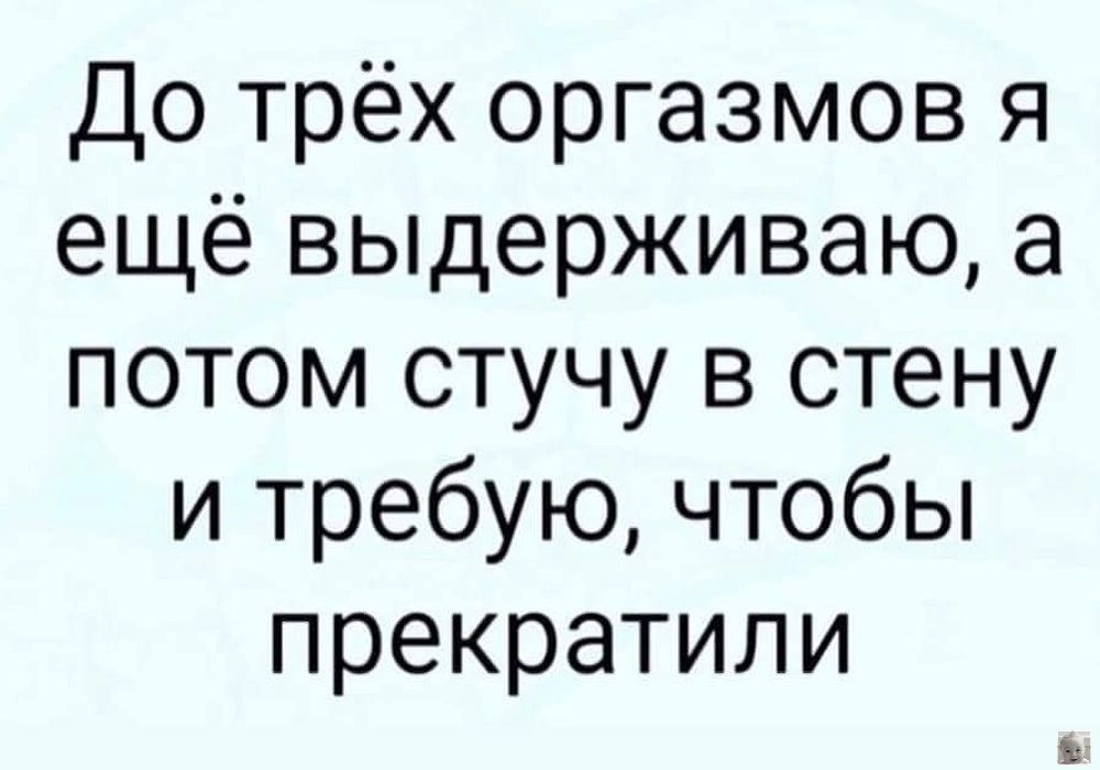 До трёх оргазмов я ещё выдерживаю а потом стучу в стену и требую чтобы прекратили