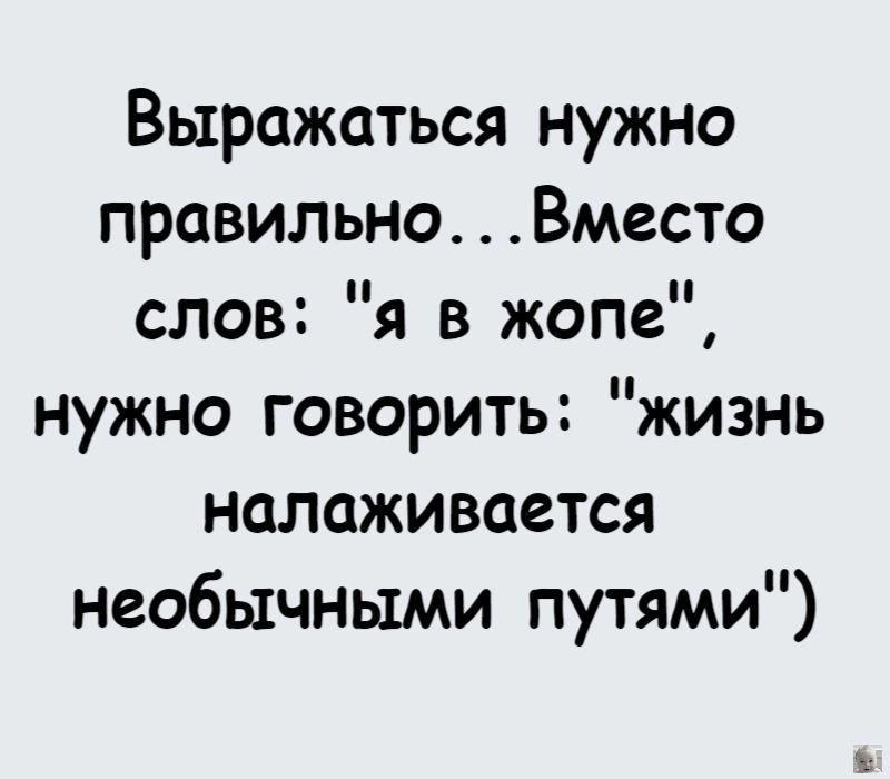 Выражаться нужно правильно Вместо слов я в жопе нужно говорить жизнь налаживается необычными путями