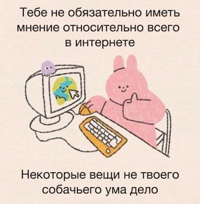 Тебе не обязательно иметь мнение относительно всего в интернете Некоторые вещи не твоего собачьего ума дело