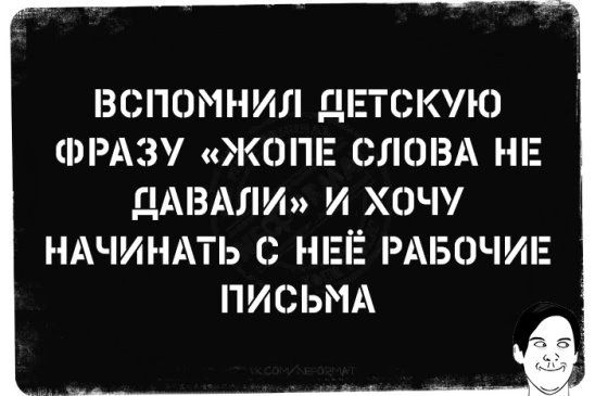 ВСПОМНИЛ ДЕТСКЛО ФРАЗ ЖСЗПЕ СЛОВА НЕ ДАВАЛИ И ХОЧУ НАЧИНАТЬ С НЕЁ РАБОЧИЕ ПИСЬМА