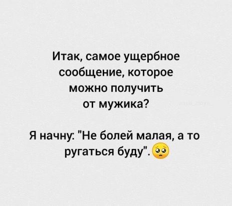 Итак самое ущербное сообщение которое можно получить от мужика я начну Не болей малая а то ругаться будуЕ