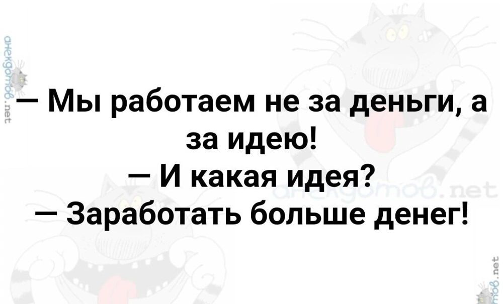 Мы работаем не за деньги а за идею И какая идея Заработать больше денег