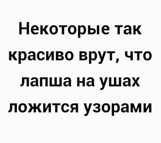 Некоторые так красиво врут что лапша на ушах ложится узорами