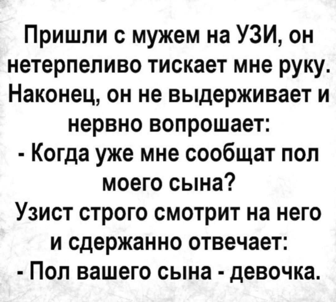 Пришли мужем на УЗИ он нетерпеливо тискает мне руку Наконец он не выдерживает и нервно вопрошает Когда уже мне сообщат поп моего сына Узист строго смотрит на него и сдержанно отвечает Пол вашего сына девочка