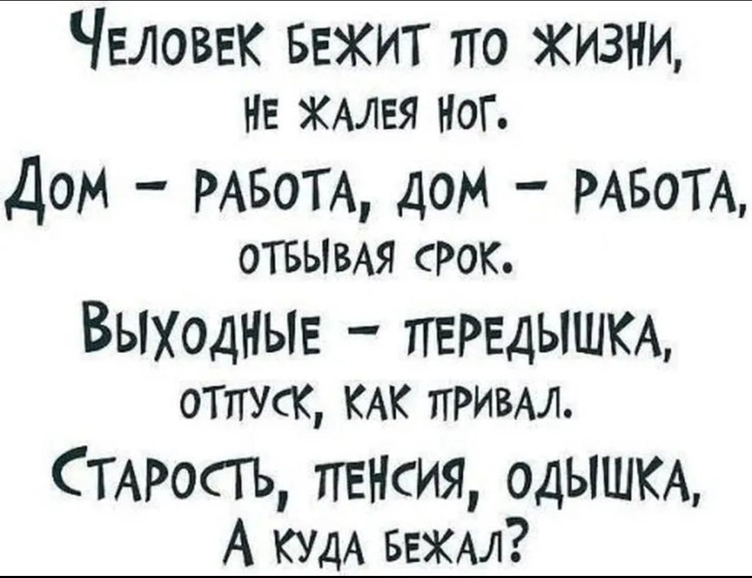 Человек Бежит по Жизни не Кя ног Дом мнетч дом РАБОТА ОТБЫВАЯ РОК ВЫХОДНЫЕ ПЕРЕДЫШКА отпуК КАК прим СТАРОСГЬ пенсия одЫШКА А КУДА ввхм