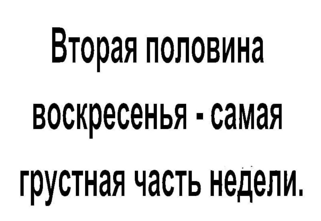 Вторая половина воскресенья самая грустная часть недели