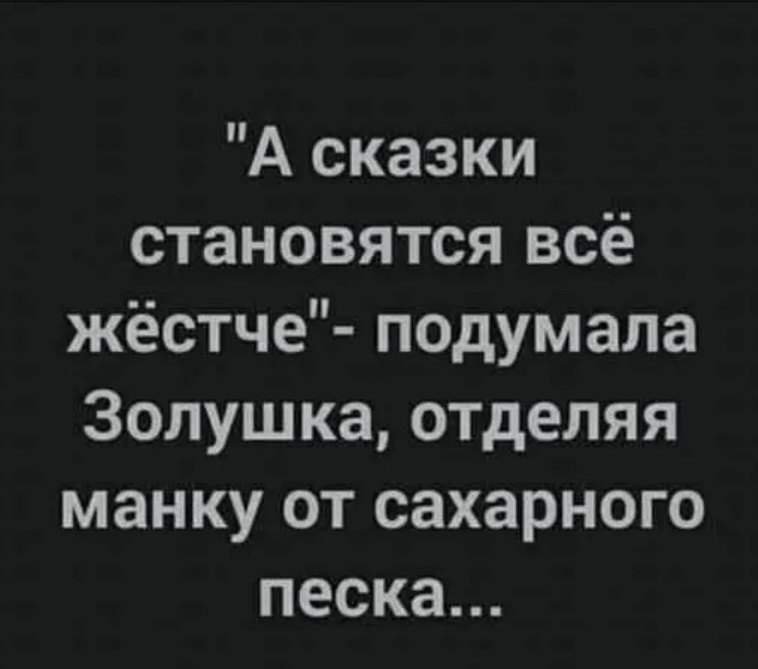 А сказки становятся всё жёстче подумала Золушка отделяя манку от сахарного песка