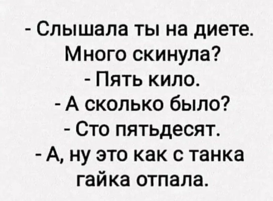 Слышала ты на диете Много скинула Пять кило А сколько было Сто пятьдесят А ну это как с танка гайка отпала