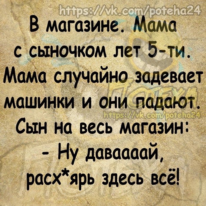 В магазине Мама с сыночком лет 5 ти Мата случайно задевает машинки и они подсюг Сын на весь магазин Ну даваааай расхярь здесь всё