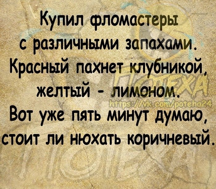 Купил фломастеры с различными запахами Красный пахнет клубникой_ желтый лиманом Вот уже пять минут думаю стоит ли нюхать коричневый