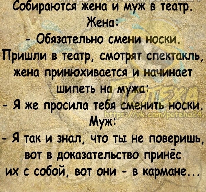 Собираются жена и муж в театр Жено Обязательно смени носки Пришли в театр смотрят спектакль жена принюхивается и начинает шипеть на мужа Я же просила тебя сменить нос Муж г Я так и знал что ты не поверишь вот в доказательство принёс их с собой вот они в кардиане