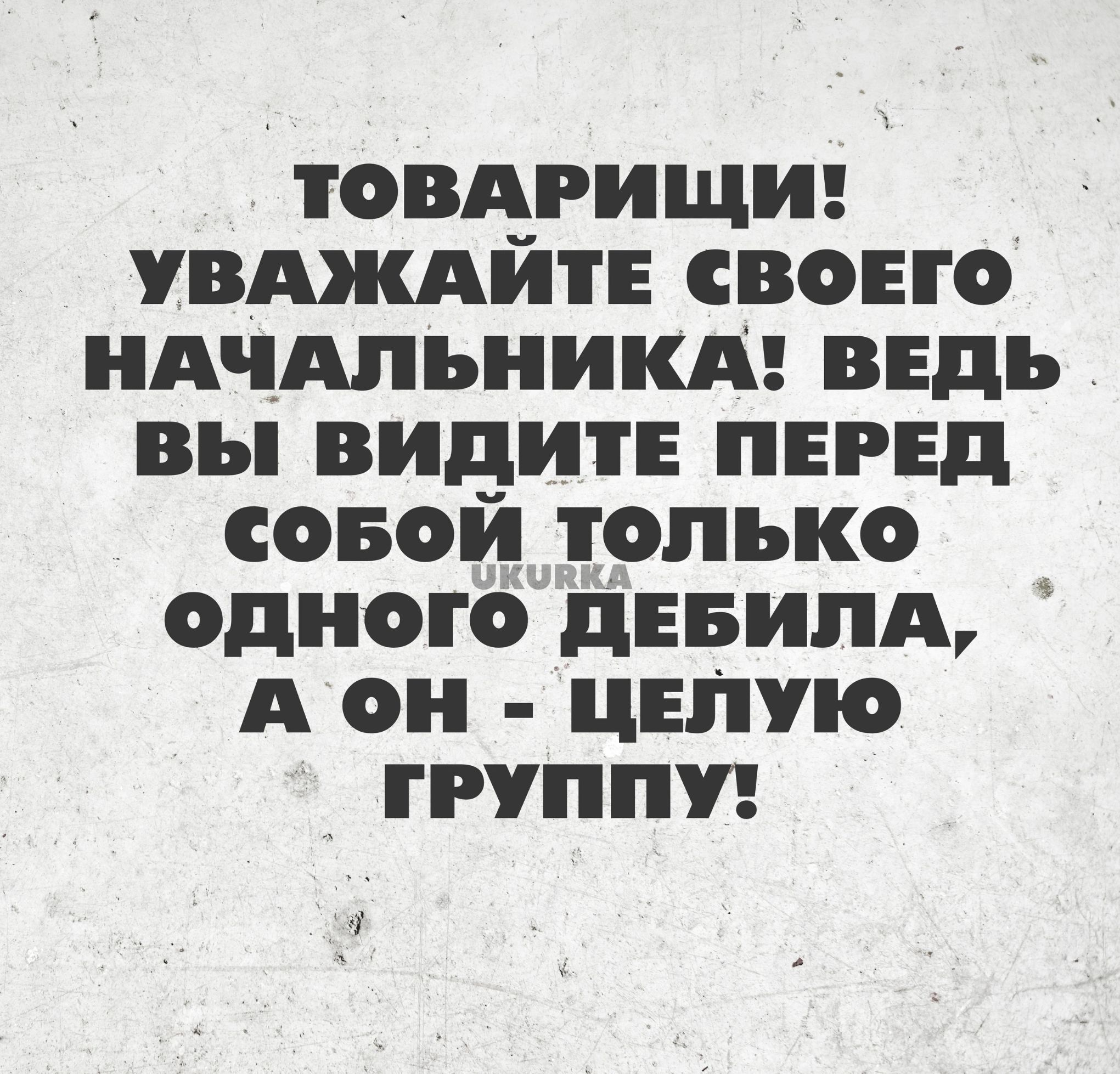 ТОВАРИЩИ УВАЖАИГЕ СВОЕГО НАЧАЛЬНИК ВЕДЬ вы ВИДИГЕ ПЕРЕД СОБОЙ ГОПЪКО ОДНОГО ДЕБИПА А ОН ЦЕПУіО ГРУППУ