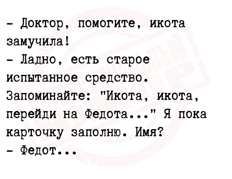 Доктор помогите икота замучила Ладно есть старое испытанное средство Запоминайте Икота икота перейди на Федота Я пока карточку заполню Имя Федот