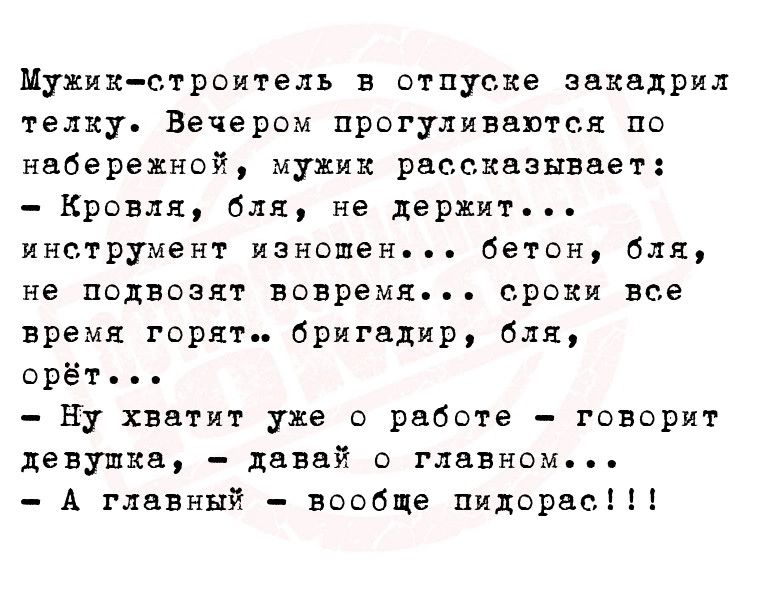 Мужик строитель в отпуске звквдрил телку Вечером прогуливаются по набережнвй мужик рассказывает Кровля бля не держит инетрумент изношен бетон бля не подвозят всвремя сроки все время горят бригадир бля орёт Ну хватит уже о рабсте говорит девушка давай о главном А главный воодце пидорвс