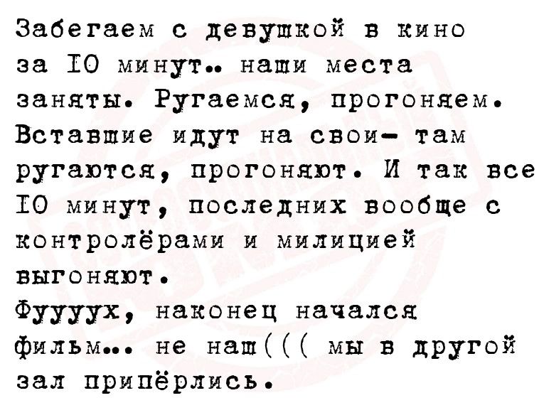 Забегаем девушкой в кино за 10 минут наши местн заняты Ругаемся прогоняем Вставшие идут на свои там РУГВПТСЯ ПРОГОНЯПТ И К все 10 минут последних вообще с контролёрнми и милицией БЫГОНЯЮТ Фуууух наконец начался фильм не наш мы в дРУгой зил припёрлисъ