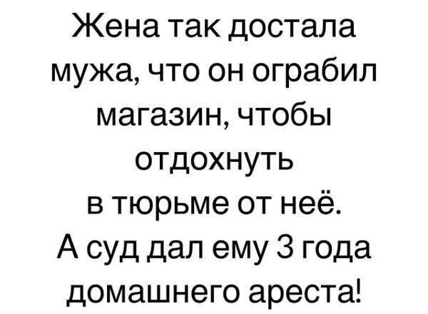 Жена так достала мужа что он ограбил магазин чтобы отдохнуть в тюрьме от неё А суд дал ему 3 года домашнего ареста