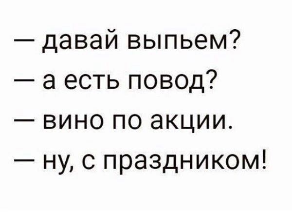 давай выпьем а есть повод вино по акции ну с праздником