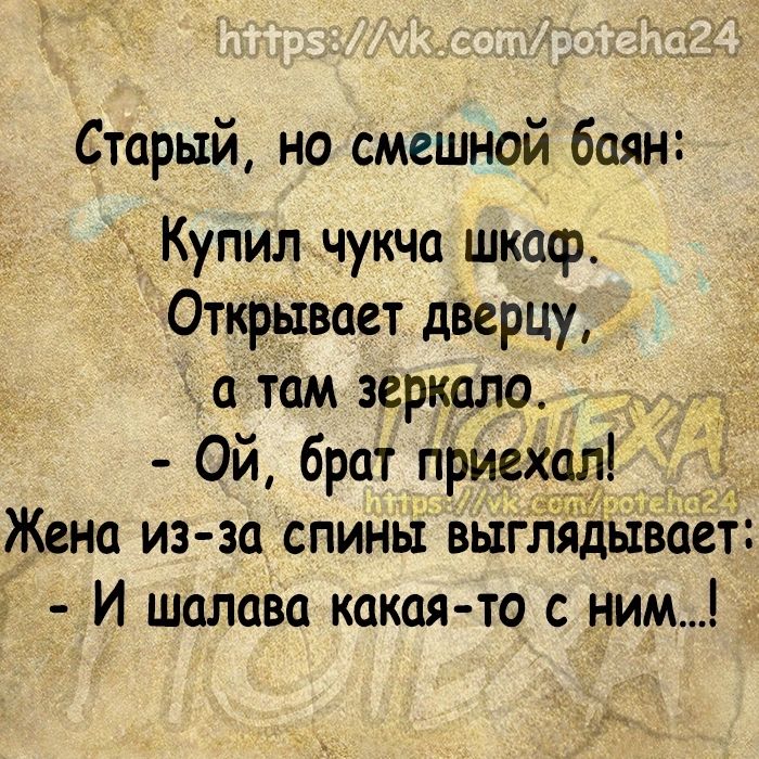 Старый но смешной баян Купил чукча шкаф Открывает дверцу атам зеркало Ой брат приех_ Жена из за спины выглядываёт И шалава какая то с ним