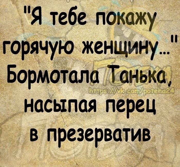 Я тебе покажу горячую женщину Бормотала Танька насыпая перец в презерватив