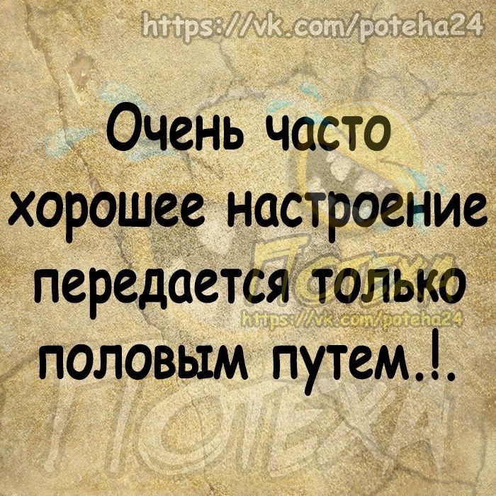 _ Очень часто хорошее настроение передается только половым путем