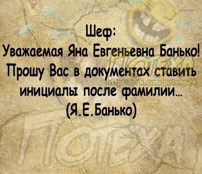 Шеф Уважаемая Яна Евгеньевна Банька Прошу Вас в документах ставить инициалы после фамилии Я Е Банька