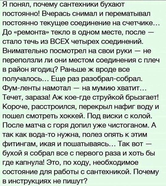 Я понял почему сантехники бухают постоянно Вчерась снимал и перематывап постоянно текущее соединение на счетчике До ремонтап текло в одном месте после стало течь из ВСЕХ четырех соединений Внимательно посмотрел на свои руки не переползли ЛИ ОНИ МЕСТОМ СОЕДИНЕНИЯ С плеч в район ягодиц Раньше ж вроде все получалось Еще раз разобралсобрап ФумАпенты намотал на мумию хватит Течет зараза Аж коеггде сгру