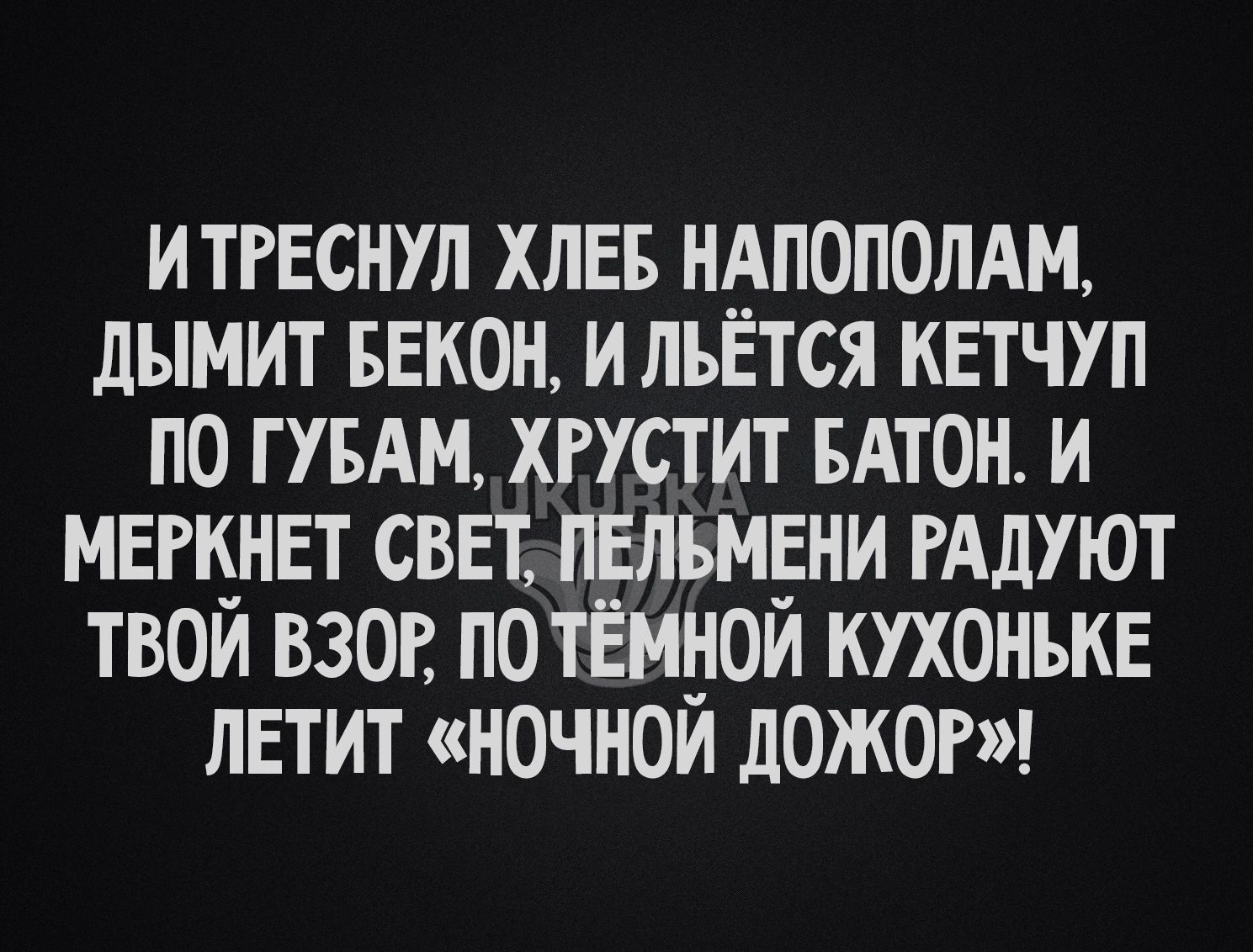 ИТРЕСНУЛ ХЛЕБ НАПОПОЛАМ ЛЫМИТ БЕКОН ИЛЪЁТСЯ КЕТЧУП П0 ГУБАМ ХРУСТ ИТ БАТОН И МЕЩНЕТ СВЕТ ПЕЛЪМЁНИ РАДУЮТ ТВОИ ВЗОР ПО ТЁЩЮИ КУХОНЪКЕ ЛЕТИТ НОЧНОИ ЛОЖОР