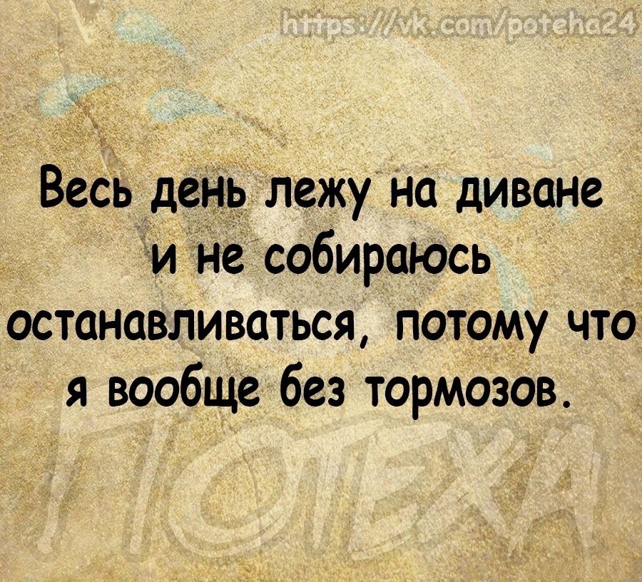 ц Весь деНь лежу на диване и Несобираюсь останавливаться потому что я вообще без тормозов