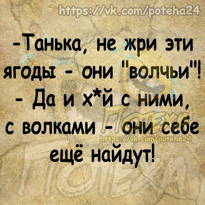 Танька не жри эти ягодьх они волчьи Д1ихй_сними с волками они _себе ещё найдут