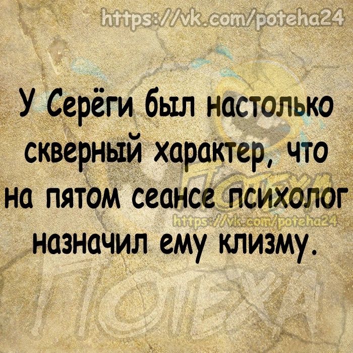 У Ссрёги был настолько скверный характер что на пятом Сеансе психолог назначил ему кгйзму