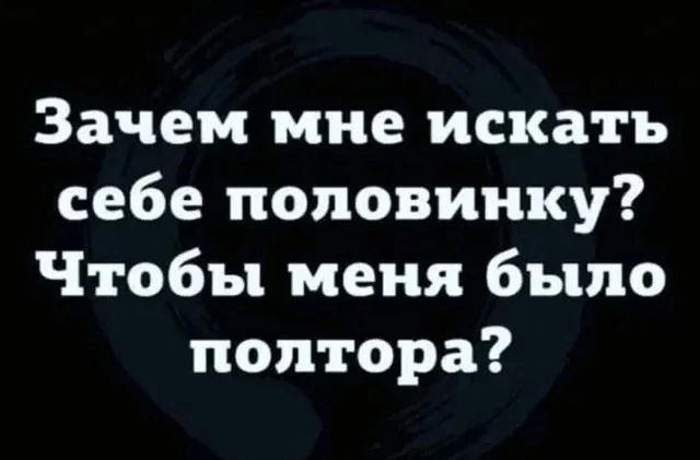 Зачем мне искать себе половинку Чтобы меня было полтора