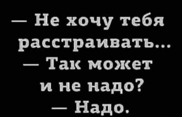 Не хочу тебя расстраивать Так может и не надо Надо